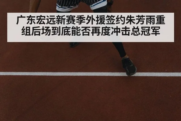 广东宏远新赛季外援签约朱芳雨重组后场到底能否再度冲击总冠军（kaiyun）